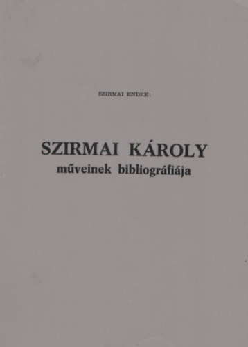 Szirmai Endre - Szirmai K�roly m�veinek bibilogr�fi�ja (Dedik�lt)