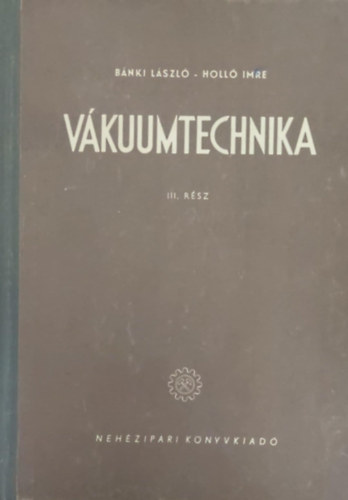B�nki L�szl� - Holl� Imre - V�kuumtechnika k�l�n�s tekintettel a h�rad�stechnik�ra III. r�sz (V�kuumtechnikai g�pek)