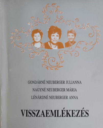Nagyn� Neuberger M�ria, L�n�rdn� Neuberger Anna Gond�rn� Neuberger Julianna - Visszaeml�kez�s