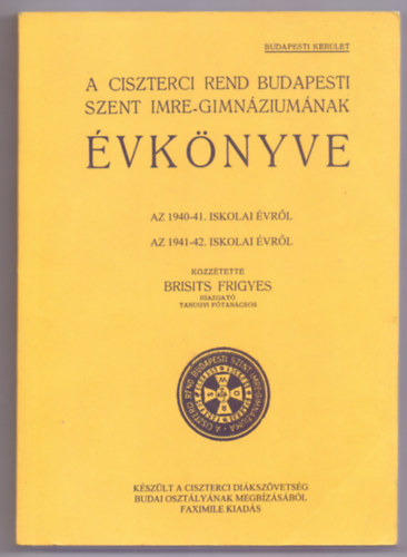 Kzztette: Brisits Frigyes - A Ciszterci Rend budapesti Szent Imre-gimnziumnak vknyve az 1940-41. iskolai vrl / az 1941-42. iskolai vrl (Budapesti kerlet - Faximile kiads)