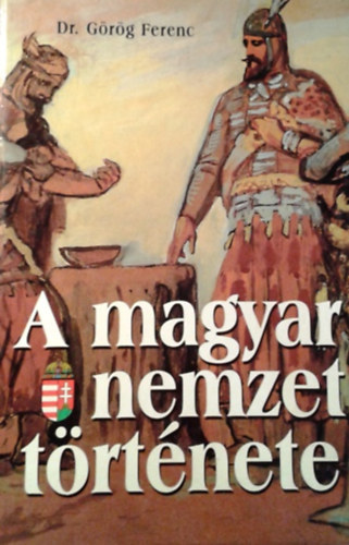 Grg Ferenc Dr. - A magyar nemzet trtnete I.- Az skortl a mohcsi vszig (reprint)