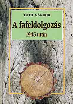 Tóth Sándor László - A fafeldolgozás 1945 után