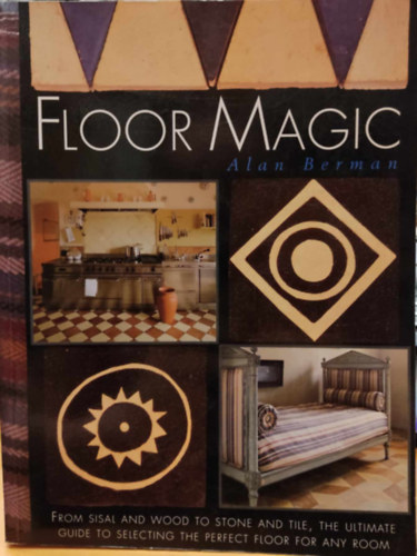 Alan Berman - Floor Magic - From Sisal and Wood to Stone and Tile, the Ultimate Guide to Selecting the Perfect Floor for Any Room