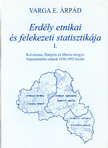 Varga E. rpd  (sszell.) - Erdly etnikai s felekezeti statisztikja 1. Kovszna, Hargita s Maros megye