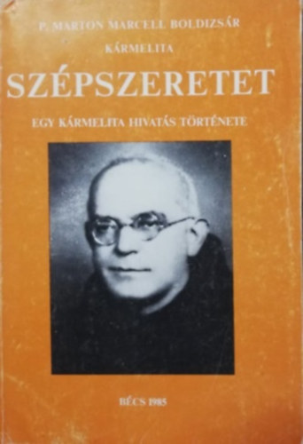 P. Marton Marcell Boldizs�r - Sz�pszeretet - Egy k�rmelita hivat�s t�rt�nete
