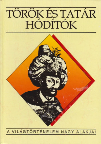 Fodor; Hegyi; Ivanics - T�r�k �s tat�r h�d�t�k (A vil�gt�rt�nelem nagy alakjai)