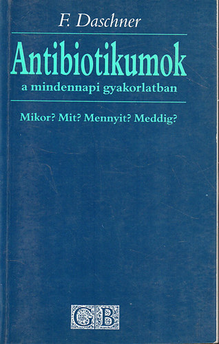 F. Daschner - Antibiotikumok a mindennapi gyakorlatban. Mikor? Mit? Mennyit? Meddig?