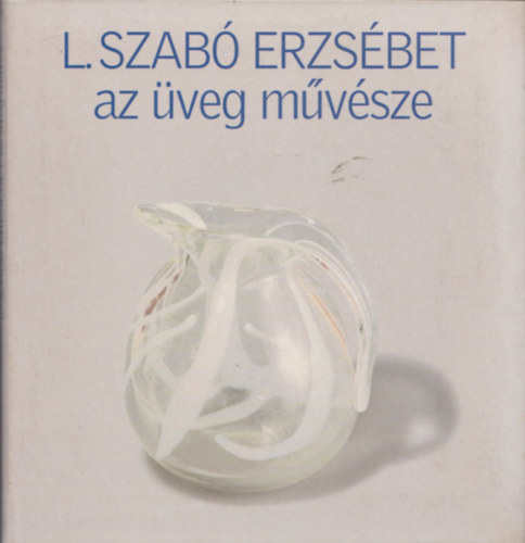 L. Szab� Erzs�bet - L. Szab� Erzs�bet, az �veg m�v�sze