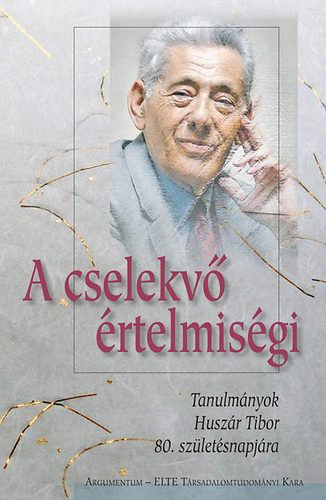 A cselekv rtelmisgi - Tanulmnyok Huszr Tibor 80. szletsnapjra