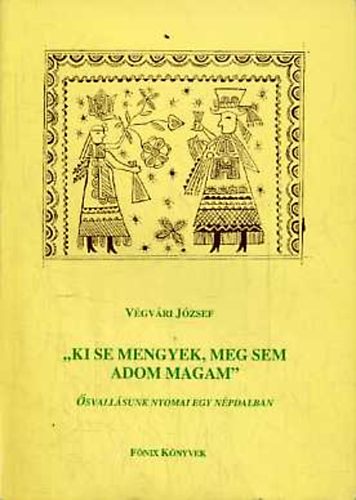 V�gv�ri J�zsef - "Ki se mengyek, meg sem adom magam": �svall�sunk nyomai egy n�pdalban