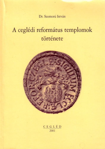 Dr. Szomorú István - A ceglédi református templomok története