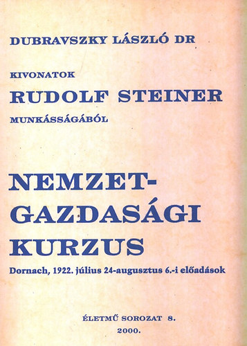 Rudolf Steiner; Dr. Dubravszky L�szl� - Nemzetgazdas�gi kurzus - KIvonatok Rudolf Stiener munk�ss�g�b�l - Dornach, 1922. j�lius 24 - augusztus 6.-i el�ad�sok