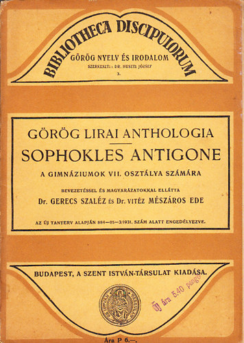 Gerecs Szal�z Dr. - M�sz�ros Ede Dr. vit�z . (szerk) - Sophokles Antigone- a gimn�ziumok VII. oszt�lya sz�m�ra (G�r�g lirai anthologia)
