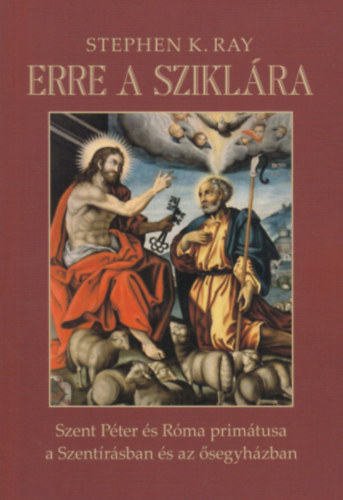 Stephen K. Ray - Erre a szikl�ra - Szent P�ter �s R�ma prim�tusa a Szent�r�sban �s az �segyh�zban