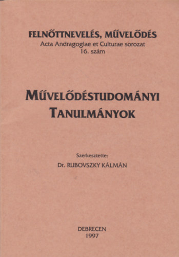 Dr. Rubovszky K�lm�n  (szerk.) - M�vel�d�studom�nyi tanulm�nyok - Acta Andragogiae et Culturae sorozat 16. sz�m