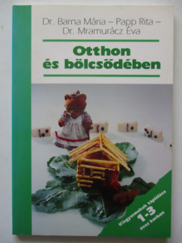 Dr. Barna Mária; Papp Rita; Dr. Mramurácz Éva - Otthon és bölcsődében KISGYERMEKEK TÁPLÁLÁSA 1-3 ÉVES KORBAN
