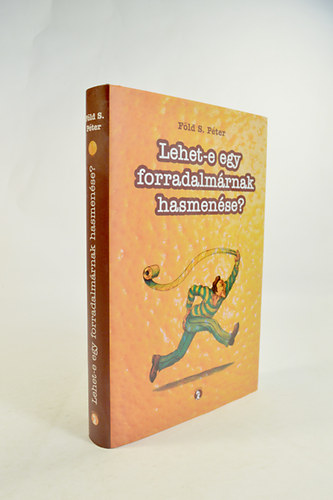 F�ld S. P�ter - Lehet-e egy forradalm�rnak hasmen�se ? A Szerz� dedik�ci�j�val.