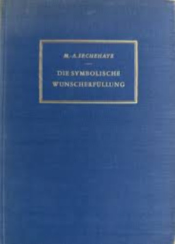 Marguerite A. Sechehaye - Die symbolische Wunscherfllung. Darstellung einer psychotherapeutischen Methode und Tagebuch der Kranken.