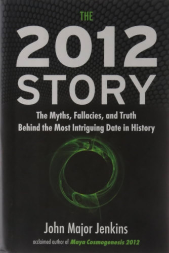 John Major Jenkins - The 2012 Story: The Myths, Fallacies, and Truth Behind the Most Intriguing Date in History ("A 2012-es történet: Mítoszok, tévedések és igazság a történelem legérdekesebb dátuma mögött" angol nyelven)
