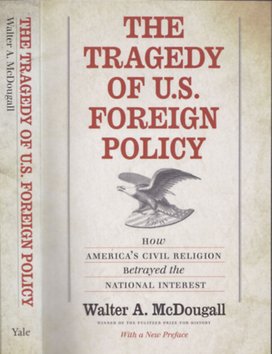 Walter A. McDougall - The Tragedy of U.S. Foreign Policy - How America's civil religion batrayed the national interest