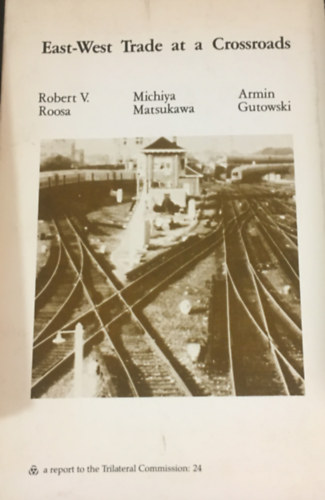 Armin Gutowski, Robert Roosa Michiya Matsukawa - East-West Trade at a Crossroads: Economic Relations with the Soviet Union and Eastern Europe : a Task Force Report to the Trilateral Commission
