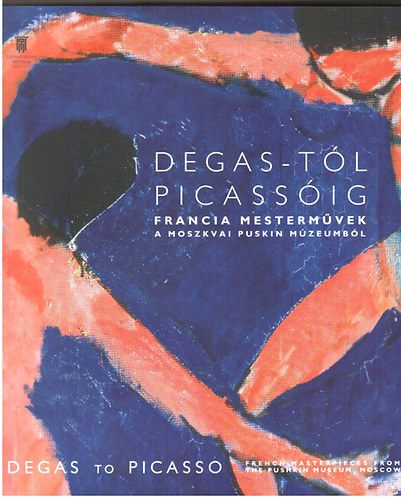 Szsz Elizabeth  (a killtsi szveg ford.) - Degas-tl Picassig (Francia mestermvek a moszkvai Puskin Mzeumbl)