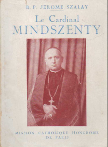 R. P. Jrome Szalay - Le Cardinal MIndszenty - Confesseur de la Foi, Defenseur de la Cit