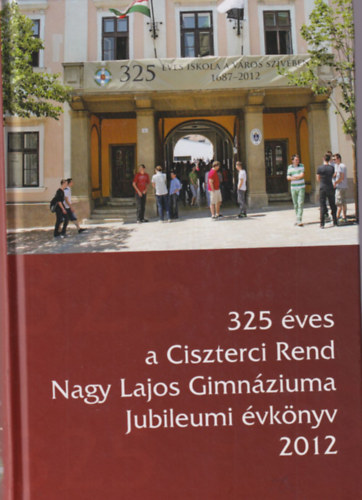 P�va P�ter - 325 �ves a Ciszterci  Rend Nagy Lajos Gimn�ziuma Jubileumi �vk�nyv 2012