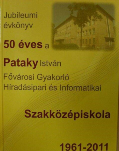 50 ves a Pataky Istvn Fvrosi Gyakorl Hradsipari s Informatikai Szakkzpiskola 1961-2011