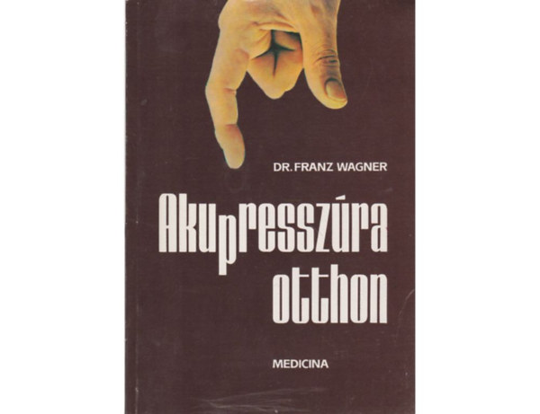 Dr. Szerk.: Gelegonya Katalin, Ford.: Dr. Brencsn Jnos Franz Wagner - Akupresszra otthon - Olgyay Gzn illusztrciival (A kezelsrl - Akupresszra mindenkinek - Tudnivalk az akupresszrrl)