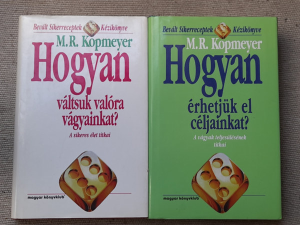 M. R. Kopmeyer - Hogyan vltsuk valra vgyainkat? - A sikeres let titkai +  Hogyan rhetjk el cljainkat? A VGYAK TELJESLSNEK TITKAI - Bevlt Sikerreceptek Kziknyve