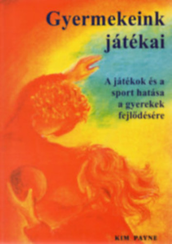 Kim Payne - Gyermekeink jtkai - A jtkok s a sport hatsa a gyerekek fejldsre (jtkgyjtemny)