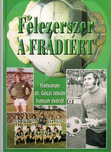 Nagy Bla - Flezerszer a Fradirt (Hatvanan dr. Gczi Istvn hatvan vrl)