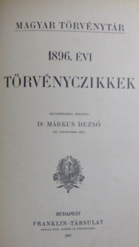 Dr. M�rkus Dezs�  (jegyzetekkel ell�tta) - Corpus Juris Hungarici - Magyar T�rv�nyt�r - 1896-1897. �vi t�rv�nyczikkek