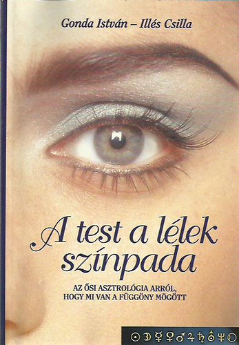 Gonda Istvn-Ills Csilla - A test a llek sznpada- Az si asztrolgia arrl, hogy mi van a fggny mgtt (A ngy selem - kls s bels valloms nmagunkrl - sprincpiumokrl-mskppen)