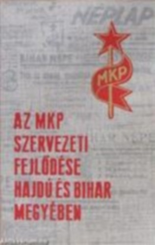 Kiss István, Szűcs Ernő, Urbán Károly Gazdag István - Az MKP szervezeti fejlődése Hajdú és Bihar megyében