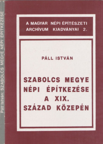 Pll Istvn - Szabolcs megye npi ptkezse a XIX. szzad kzepn (A Magyar Npi ptszeti Archvum Kiadvnyai 2.)