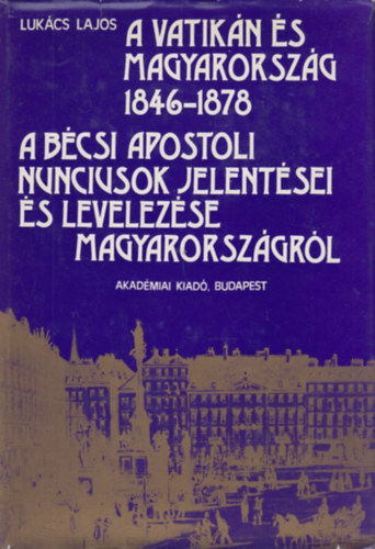 Luk�cs Lajos - A Vatik�n �s Magyarorsz�g 1846-1878 - A b�csi apostoli nunciusok jelent�sei �s levelez�se Magyarorsz�gr�l