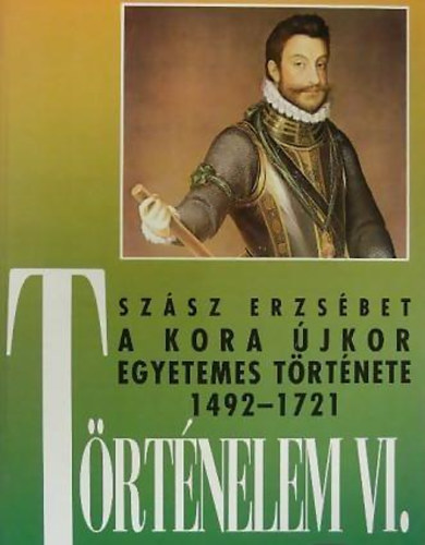 Szsz Erzsbet - Trtnelem VI. - A kora jkor egyetemes trtnete 1492-1721