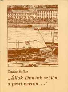 Vargha Balázs - "Állok Dunánk szélén, a pesti parton..."