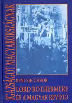 Bencsik Gábor - Igazságot Magyarországnak (Lord Rothermere és a magyar revízió)
