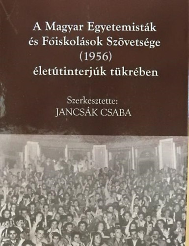 Jancsk Csaba  (szerk.) - A magyar Egyetemistk s Fiskolsok Szvetsge (1956) lettinterjk tkrben