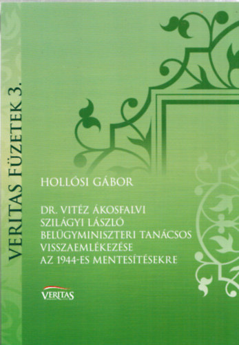 Holl�si G�bor - Dr. Vit�z �kosfalvi Szil�gyi L�szl� bel�gyminiszteri tan�csos visszaeml�kez�se az 1944-es mentes�t�sekre (Veritas f�zetek 3.)