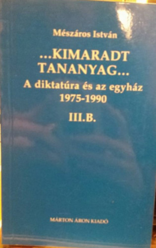 Mszros Istvn - ...Kimaradt tananyag... A diktatra s az egyhz 3/B. 1975-1990