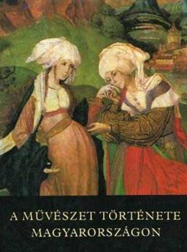 SZERZŐ Feuerné Tóth Rózsa Galavics Géza Marosi Ernő Németh Lajos - A művészet története Magyarországon - A HONFOGLALÁSTÓL NAPJAINKIG