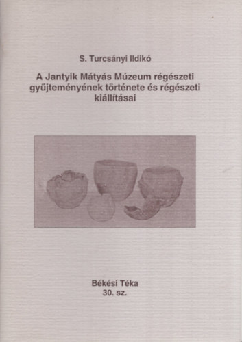 S. Turcs�nyi Ildik� - A Jantyik M�ty�s M�zeum r�g�szeti gy�jtem�ny�nek t�rt�nete �s r�g�szeti ki�ll�t�sai