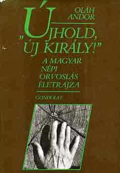 Olh Andor - "jhold, j kirly!" - A magyar npi orvosls letrajza