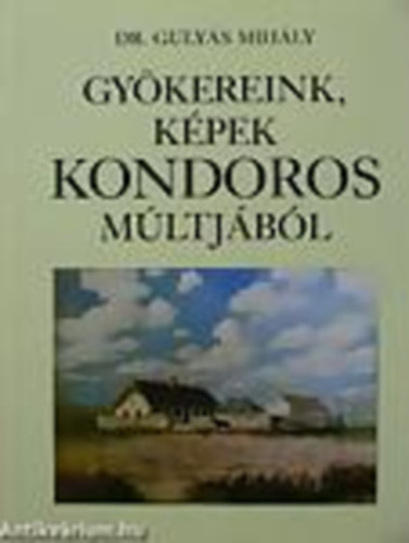 Gulyás Mihály dr. - Gyökereink, képek Kondoros múltjából