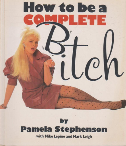 Mike Lepine, Mark Leigh Pamela Stephenson - How to Be a Complete Bitch (angol nyelven)