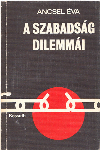 Ancsel va - A szabadsg dilemmi (I.kiads)  A szabadsg eltrtnete - A szabadsg j szintje s j dilemmi - A szabadsg elharcosainak dilemmi - Tragdik a szocializmusban